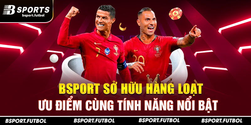 Bsport sở hữu hàng loạt ưu điểm cùng tính năng nổi bật