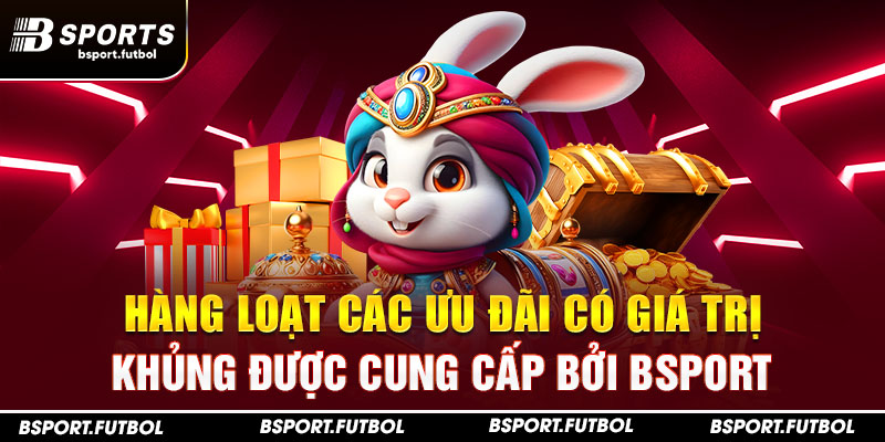 Hàng loạt các ưu đãi có giá trị khủng được cung cấp bởi Bsport