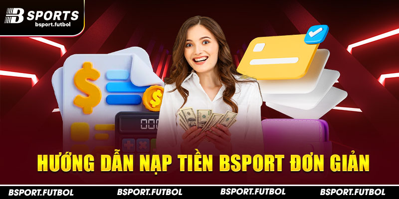 Hướng dẫn nạp tiền Bsport đơn giản