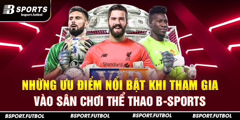 Những ưu điểm nổi bật khi tham gia vào sân chơi thể thao B-Sports