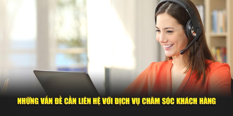 Những vấn đề cần liên hệ với dịch vụ chăm sóc khách hàng