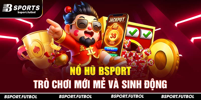 Nổ hũ Bsport - trò chơi mới mẻ và sinh động