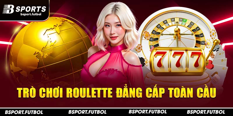 Trò chơi Roulette đẳng cấp toàn cầu