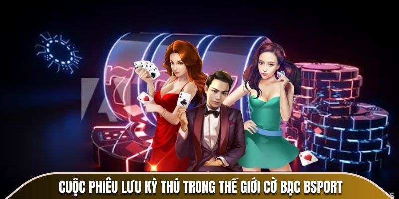 Cuộc phiêu lưu kỳ thú trong thế giới cờ bạc BSPORT