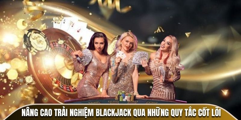 Nâng cao trải nghiệm Blackjack qua những quy tắc cốt lõi